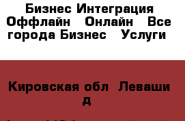 Бизнес Интеграция Оффлайн  Онлайн - Все города Бизнес » Услуги   . Кировская обл.,Леваши д.